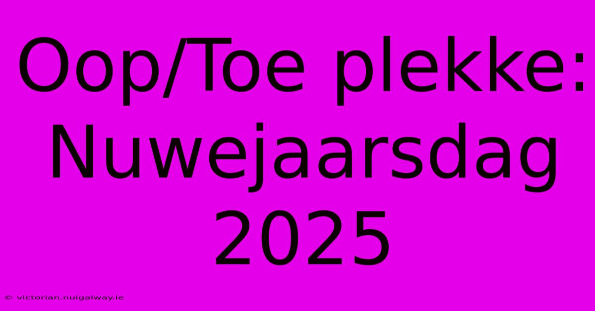 Oop/Toe Plekke: Nuwejaarsdag 2025