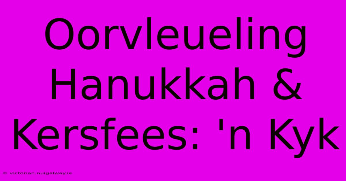 Oorvleueling Hanukkah & Kersfees: 'n Kyk