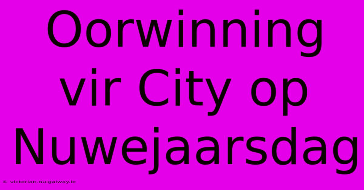 Oorwinning Vir City Op Nuwejaarsdag