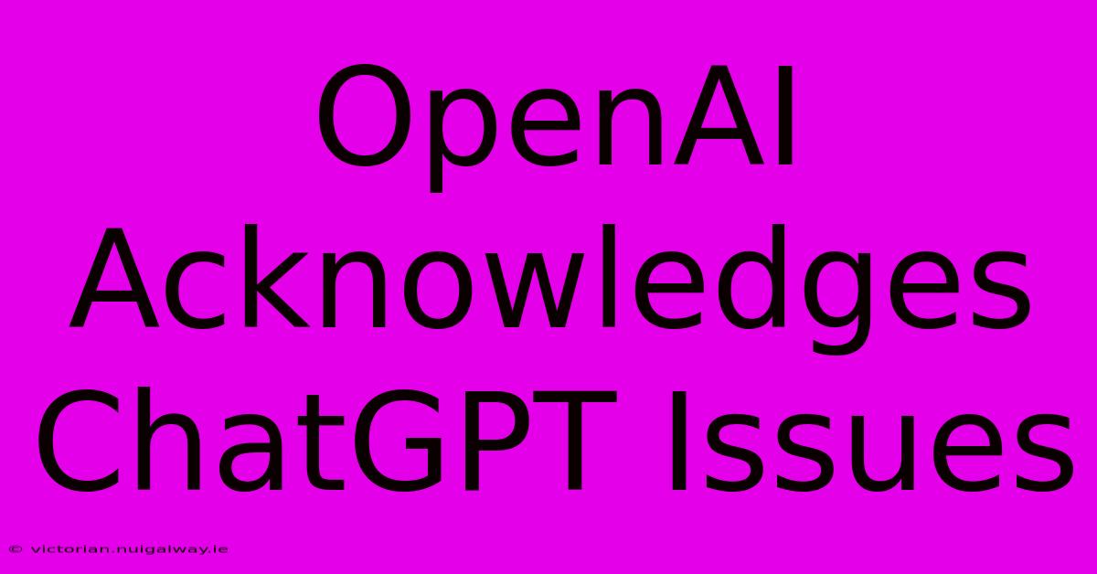 OpenAI Acknowledges ChatGPT Issues