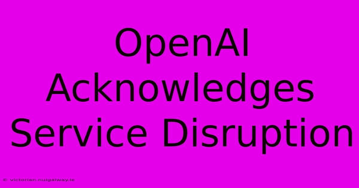 OpenAI Acknowledges Service Disruption