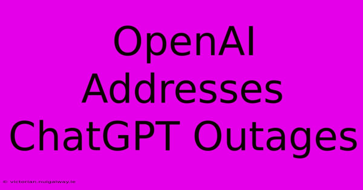 OpenAI Addresses ChatGPT Outages