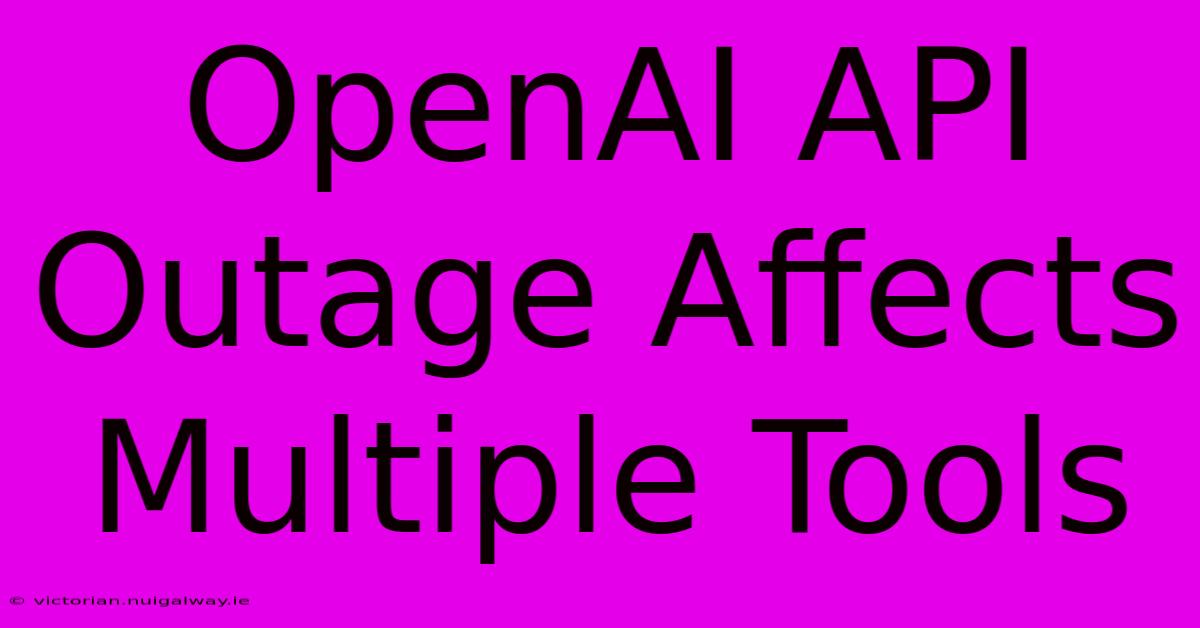 OpenAI API Outage Affects Multiple Tools