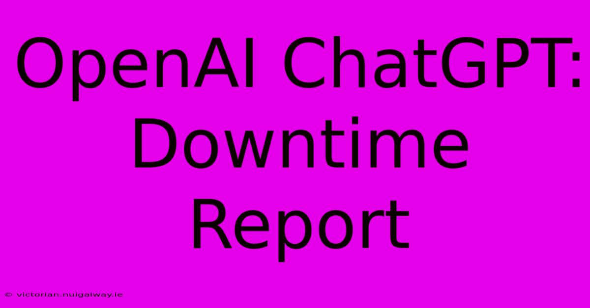 OpenAI ChatGPT: Downtime Report