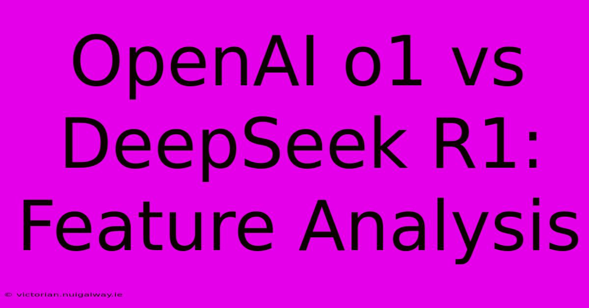 OpenAI O1 Vs DeepSeek R1: Feature Analysis