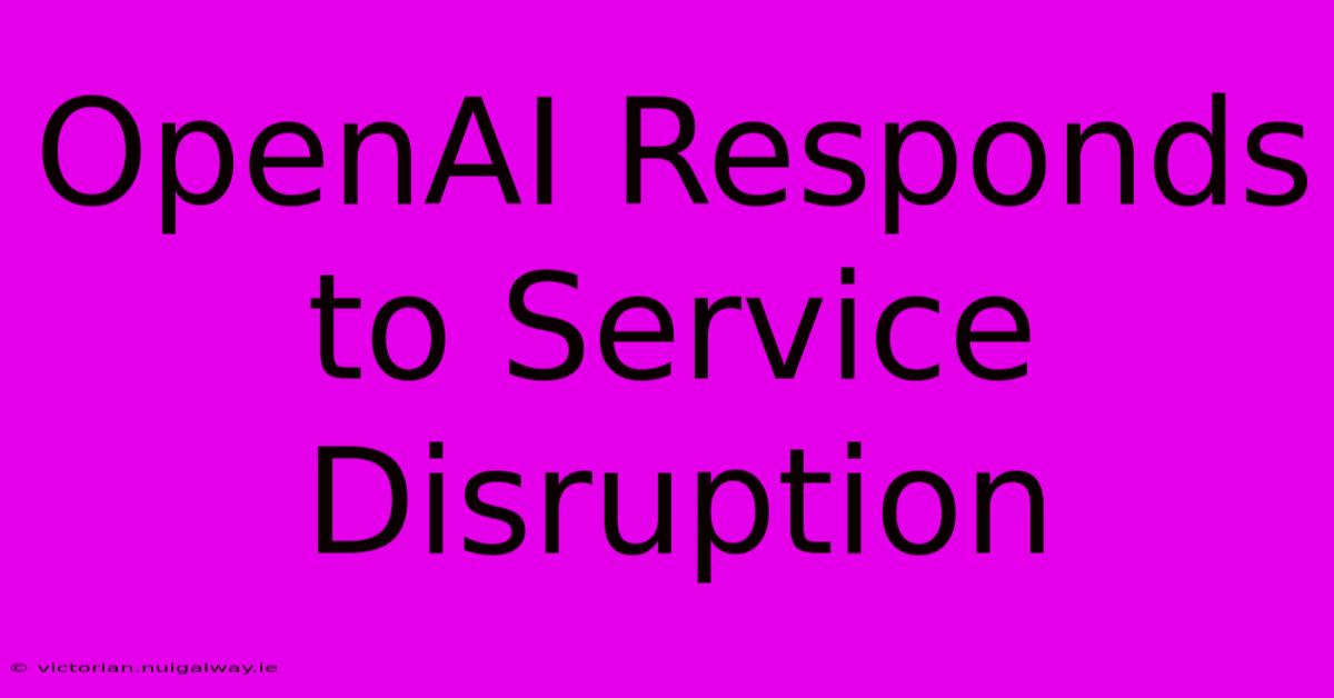 OpenAI Responds To Service Disruption