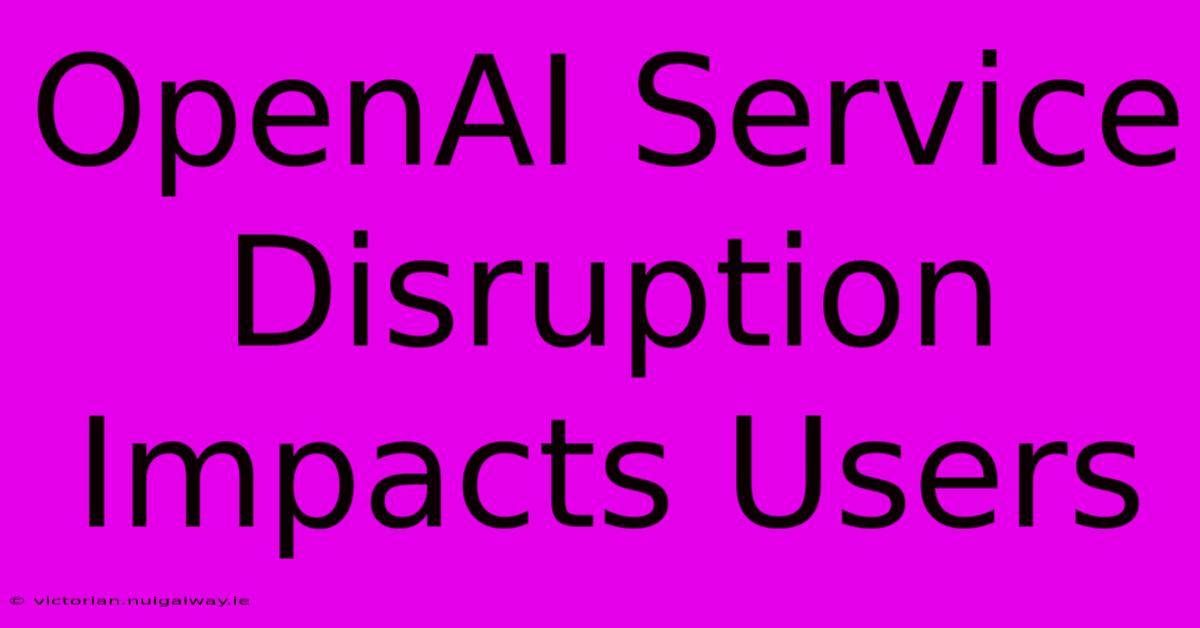 OpenAI Service Disruption Impacts Users