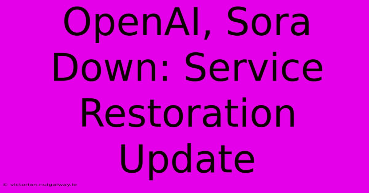 OpenAI, Sora Down: Service Restoration Update