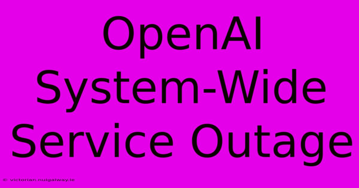 OpenAI System-Wide Service Outage