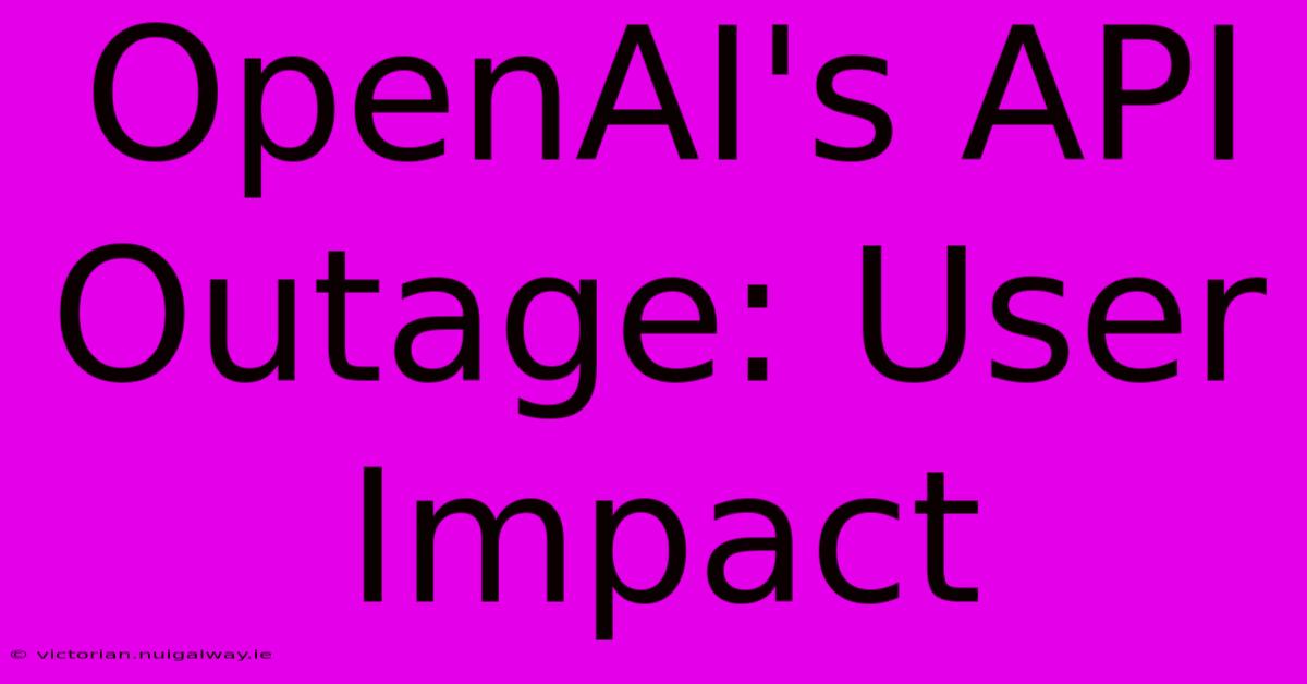 OpenAI's API Outage: User Impact