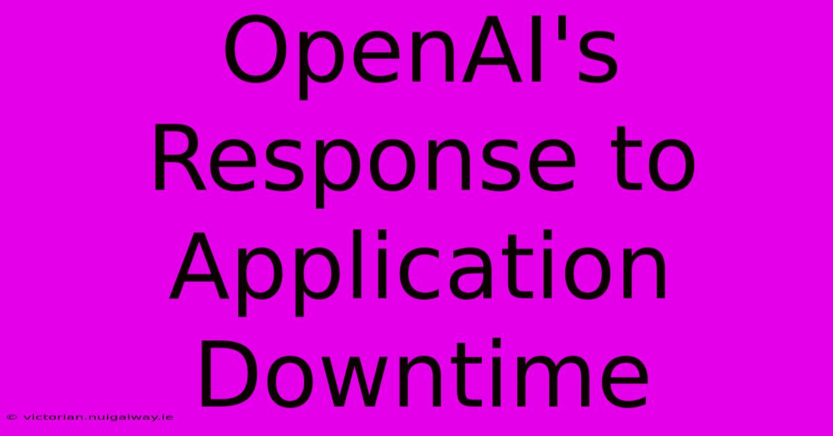 OpenAI's Response To Application Downtime