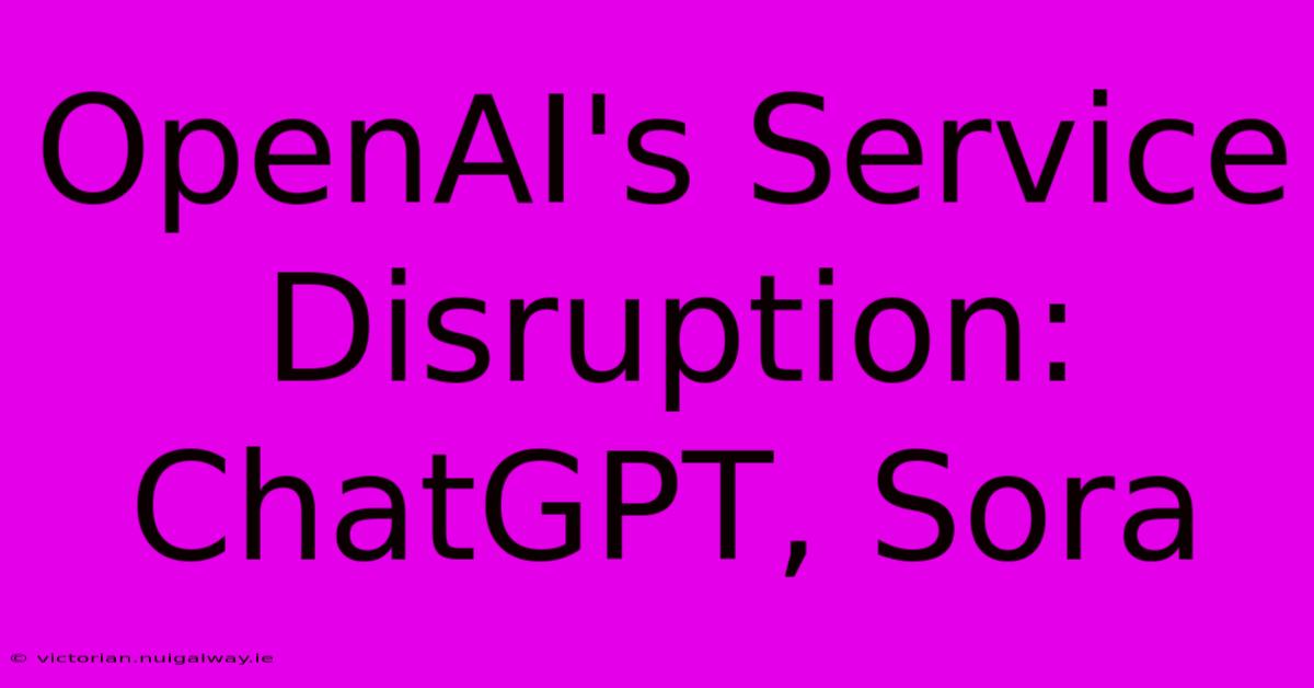 OpenAI's Service Disruption: ChatGPT, Sora