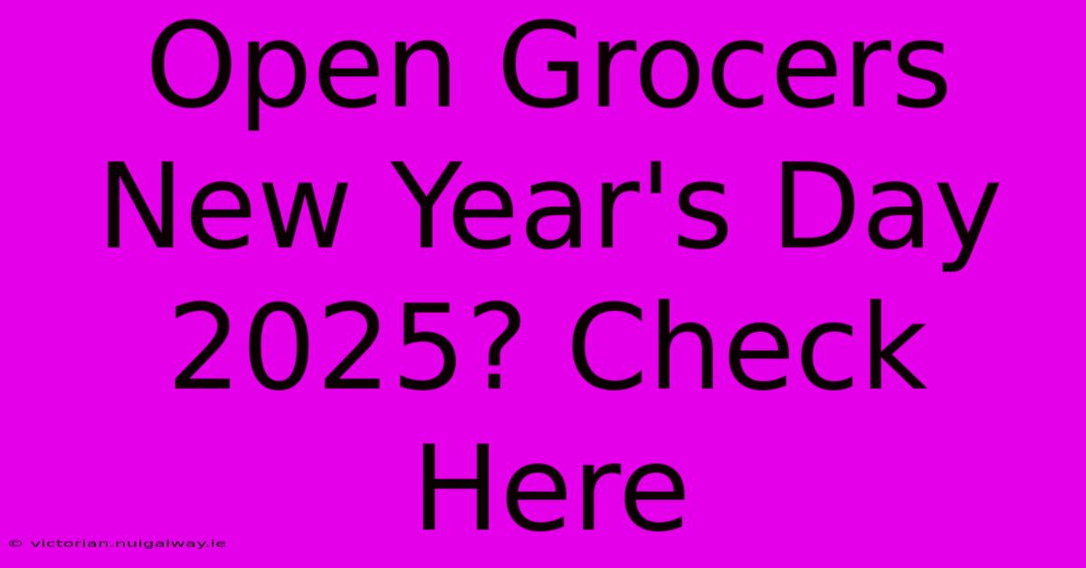 Open Grocers New Year's Day 2025? Check Here