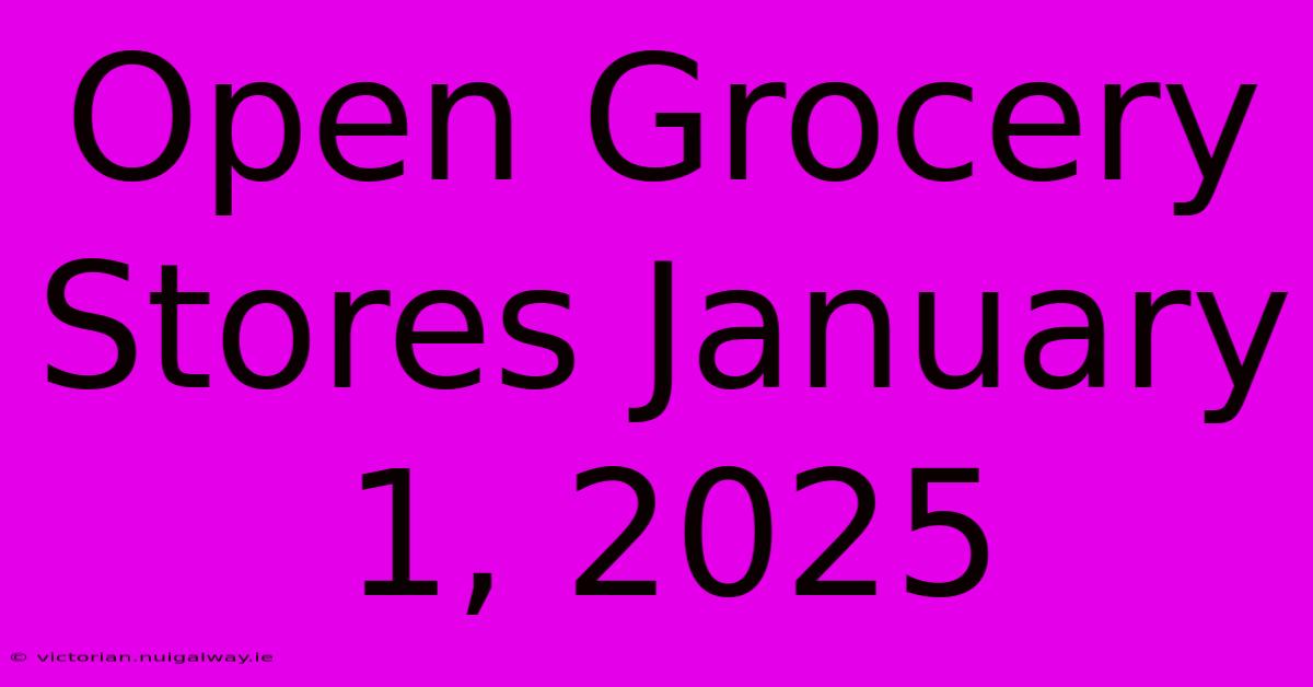 Open Grocery Stores January 1, 2025