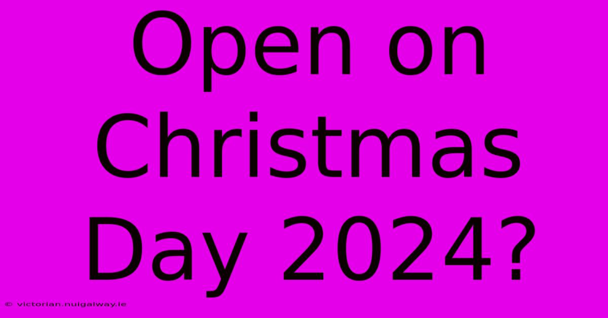 Open On Christmas Day 2024?