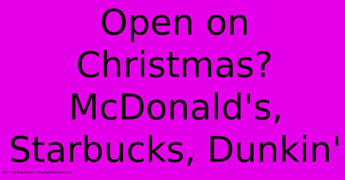 Open On Christmas? McDonald's, Starbucks, Dunkin'