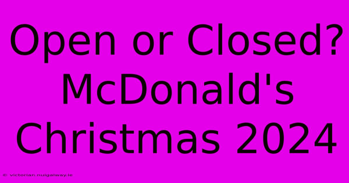 Open Or Closed? McDonald's Christmas 2024