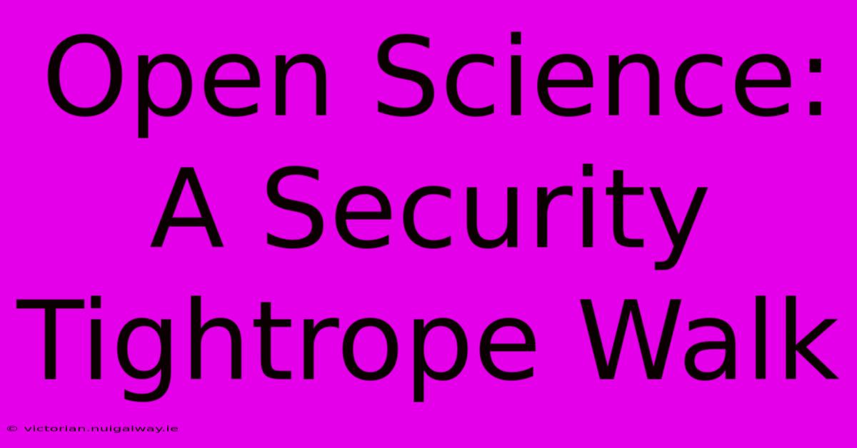 Open Science: A Security Tightrope Walk