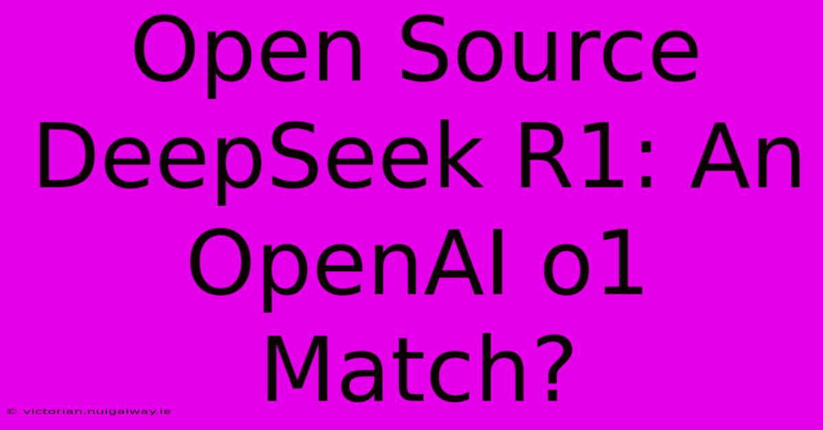 Open Source DeepSeek R1: An OpenAI O1 Match?