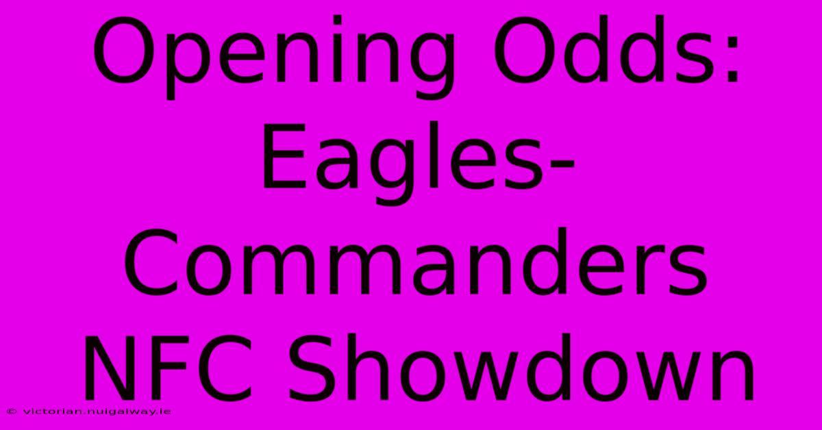 Opening Odds: Eagles-Commanders NFC Showdown