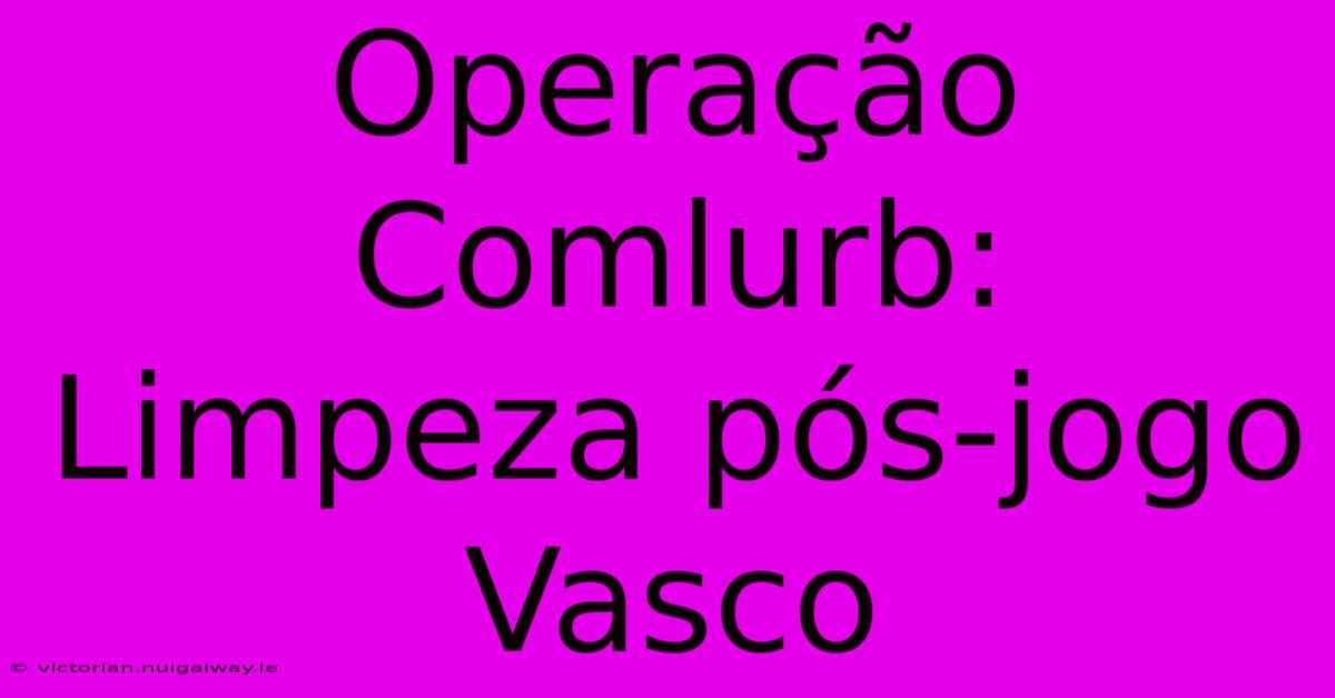 Operação Comlurb: Limpeza Pós-jogo Vasco