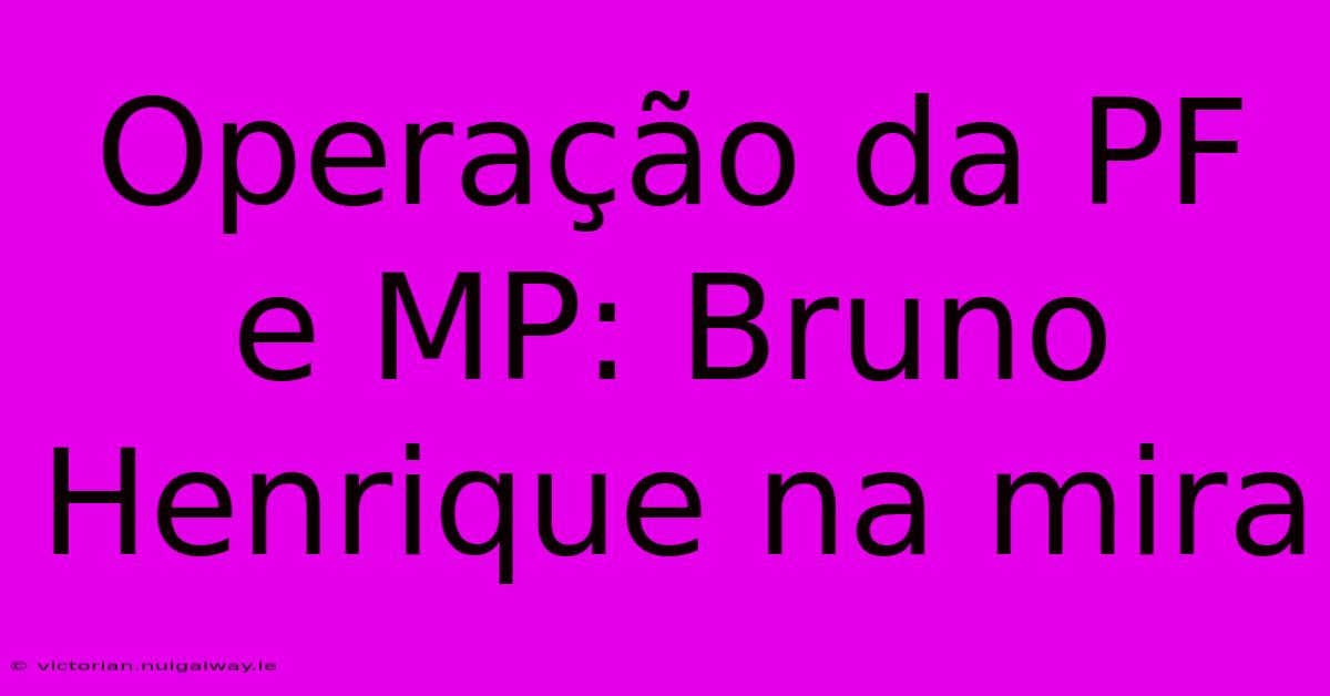 Operação Da PF E MP: Bruno Henrique Na Mira 