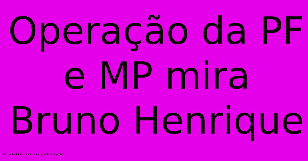 Operação Da PF E MP Mira Bruno Henrique