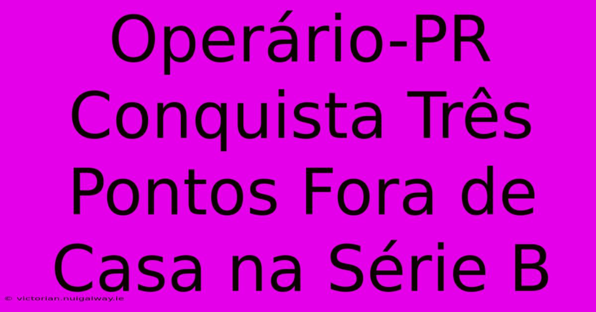 Operário-PR Conquista Três Pontos Fora De Casa Na Série B