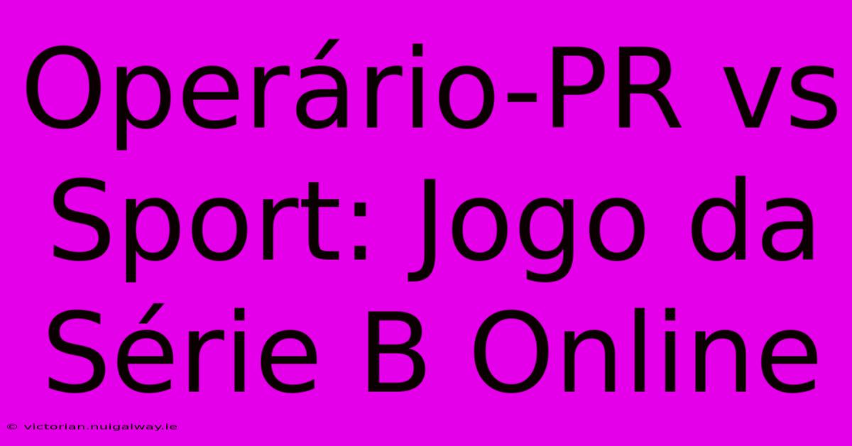 Operário-PR Vs Sport: Jogo Da Série B Online