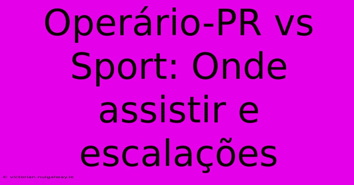 Operário-PR Vs Sport: Onde Assistir E Escalações