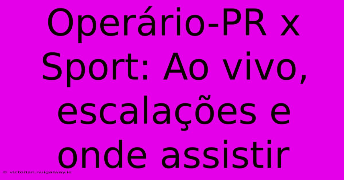 Operário-PR X Sport: Ao Vivo, Escalações E Onde Assistir