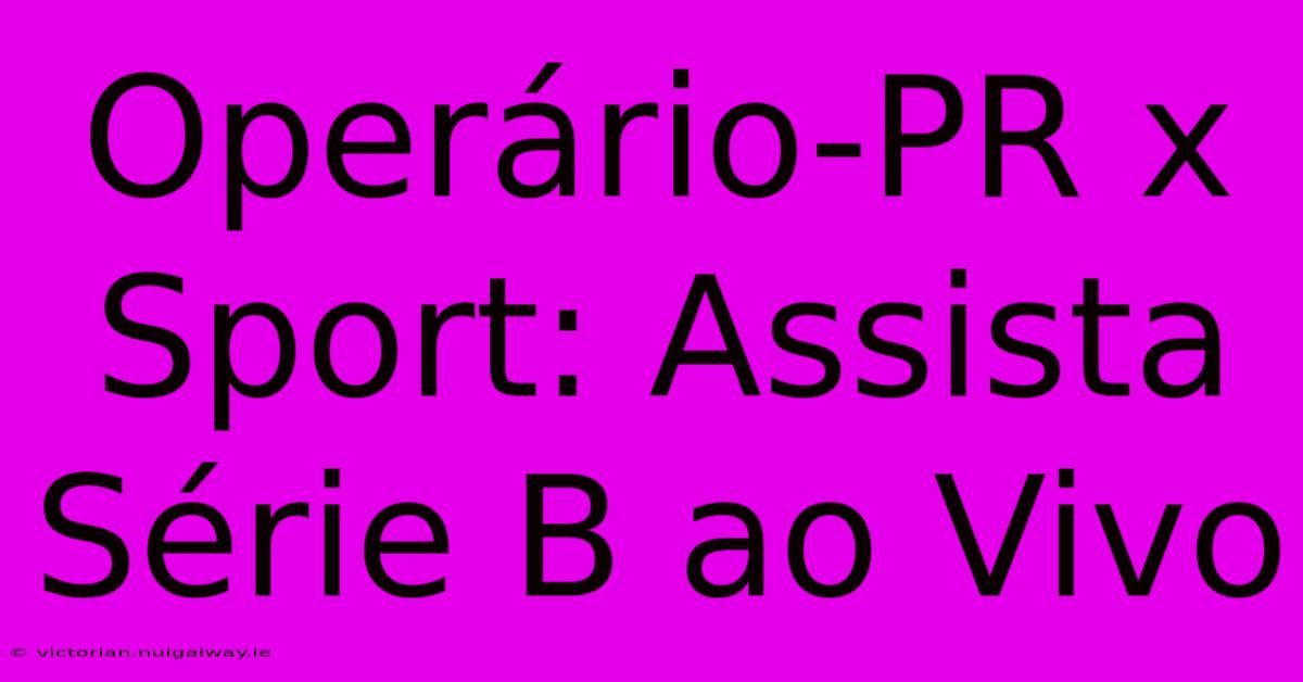 Operário-PR X Sport: Assista Série B Ao Vivo