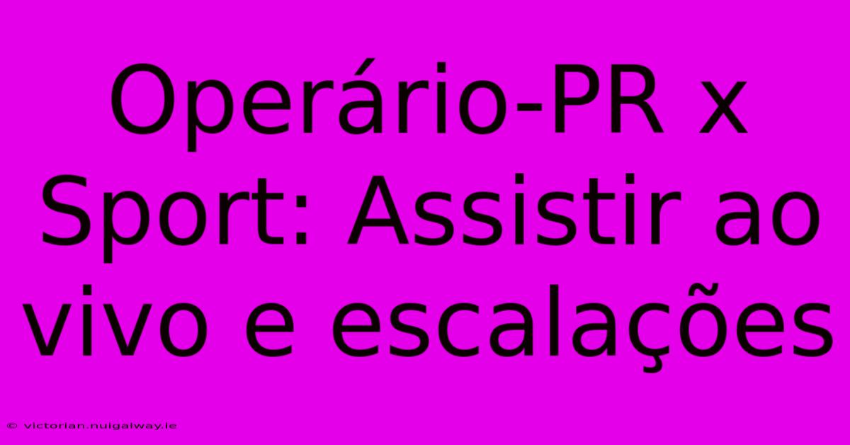 Operário-PR X Sport: Assistir Ao Vivo E Escalações