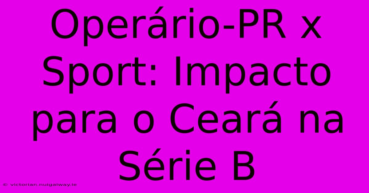 Operário-PR X Sport: Impacto Para O Ceará Na Série B 