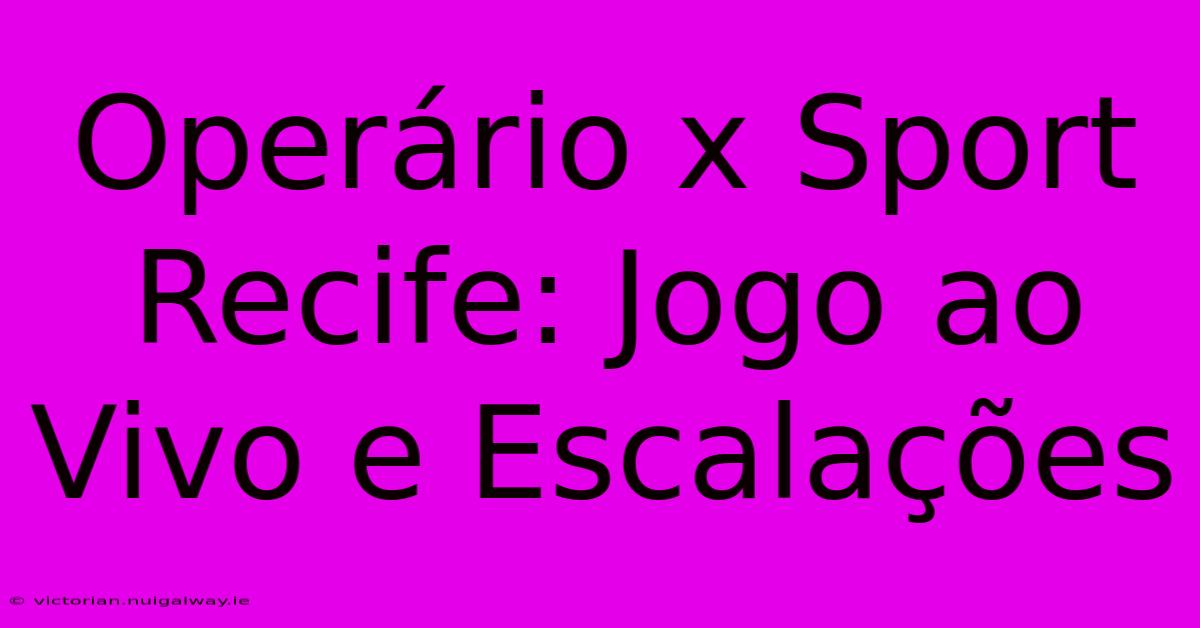 Operário X Sport Recife: Jogo Ao Vivo E Escalações