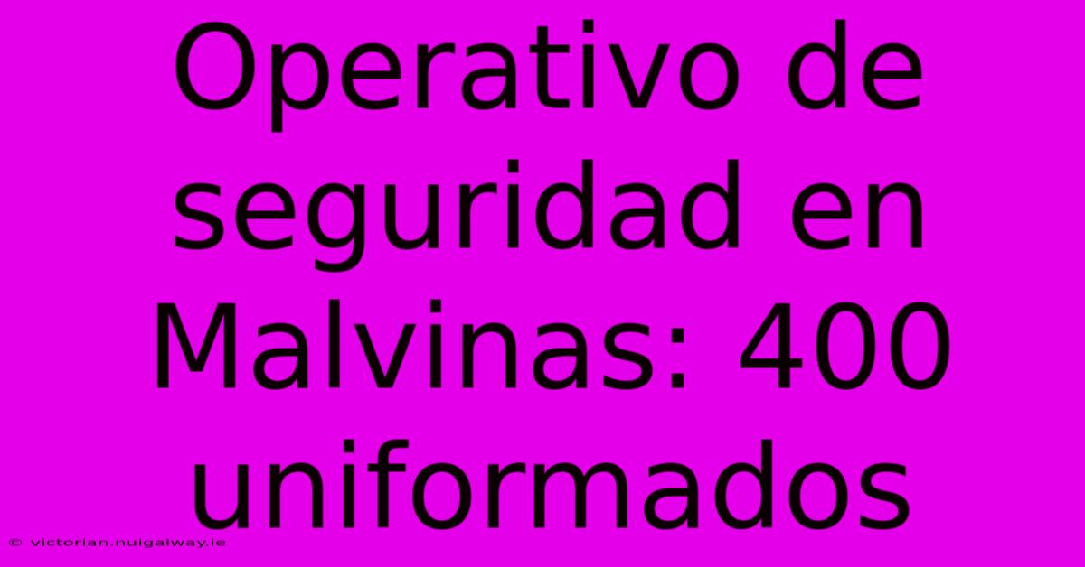 Operativo De Seguridad En Malvinas: 400 Uniformados