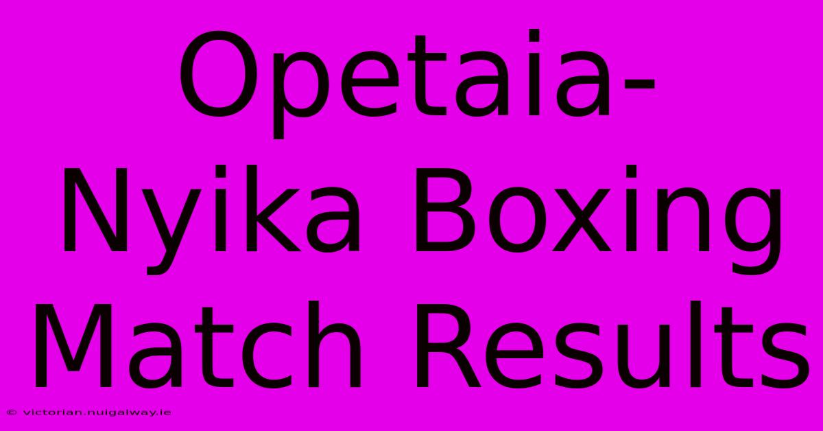 Opetaia-Nyika Boxing Match Results