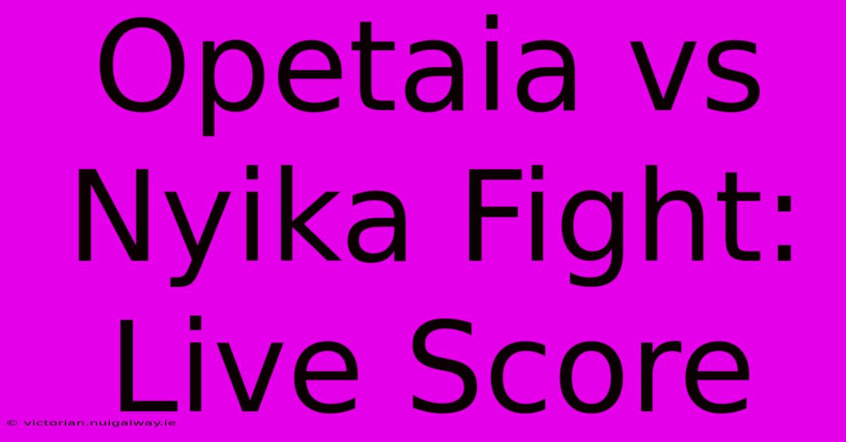 Opetaia Vs Nyika Fight: Live Score