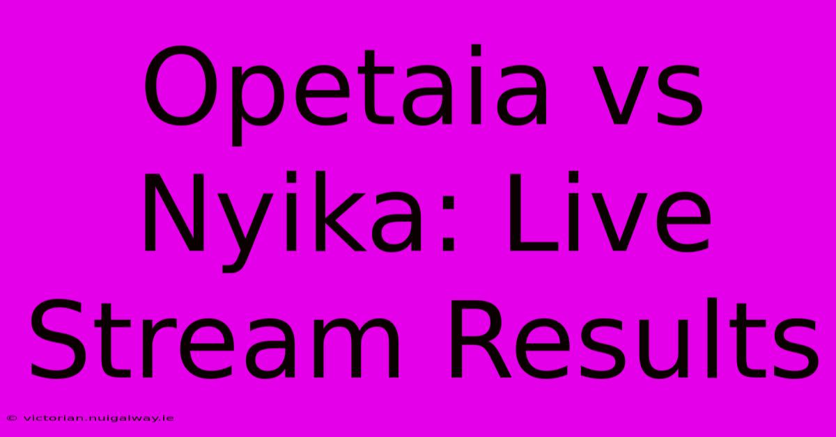 Opetaia Vs Nyika: Live Stream Results