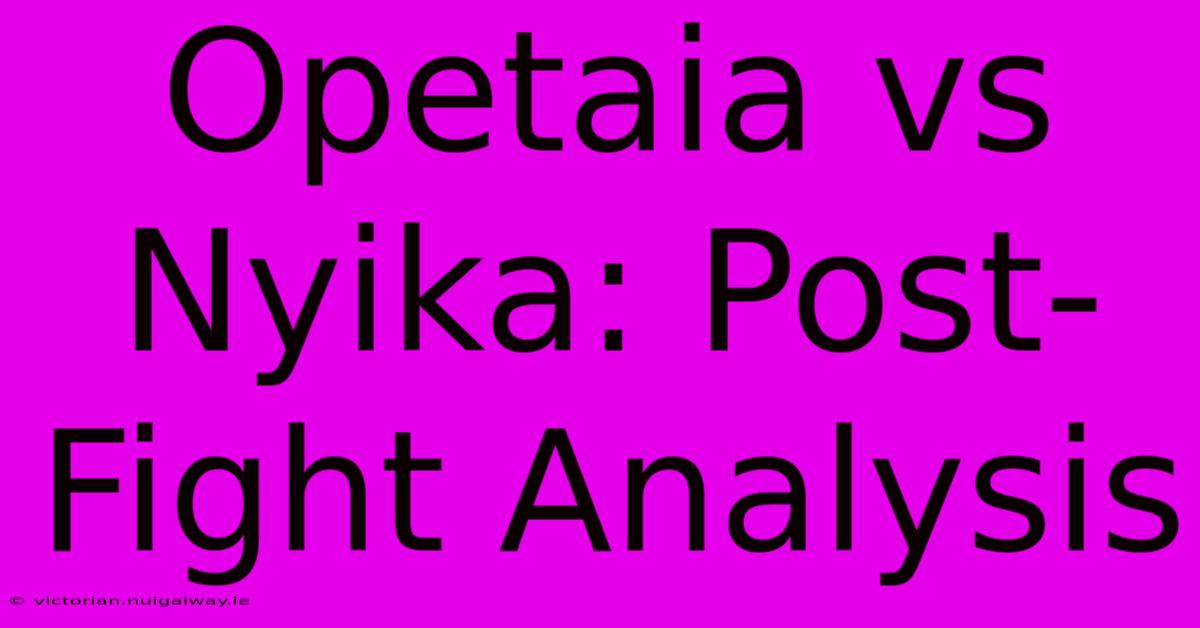 Opetaia Vs Nyika: Post-Fight Analysis