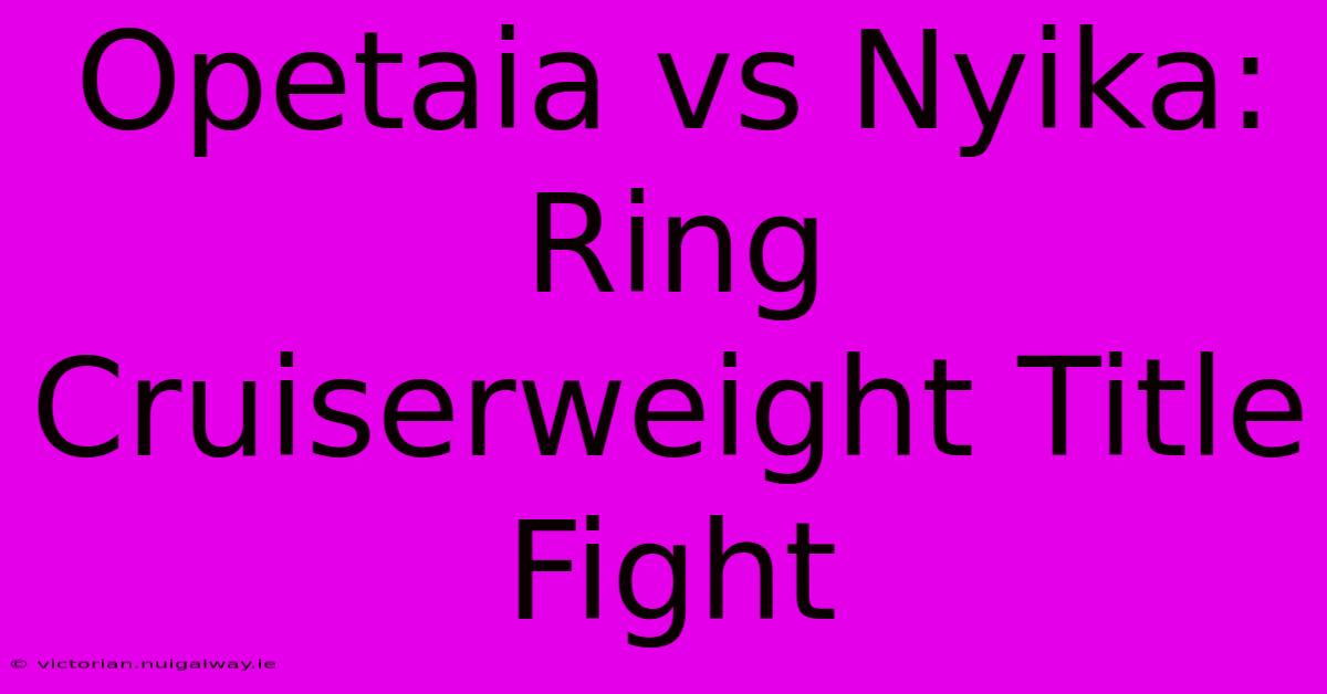 Opetaia Vs Nyika: Ring Cruiserweight Title Fight