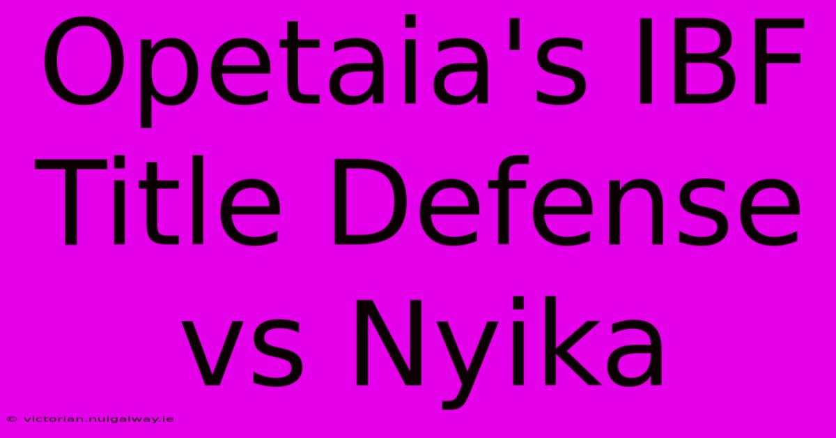 Opetaia's IBF Title Defense Vs Nyika