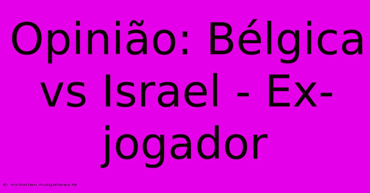 Opinião: Bélgica Vs Israel - Ex-jogador