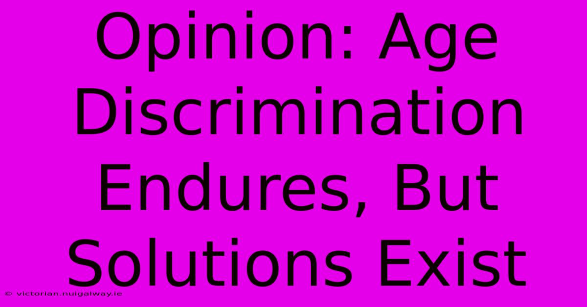 Opinion: Age Discrimination Endures, But Solutions Exist 