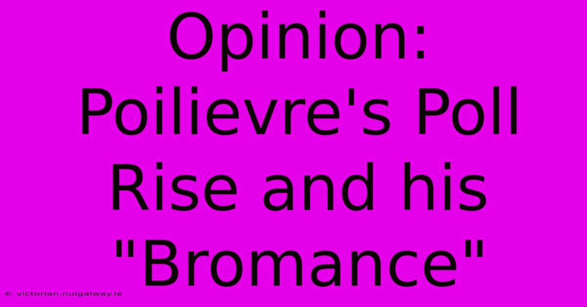 Opinion: Poilievre's Poll Rise And His 