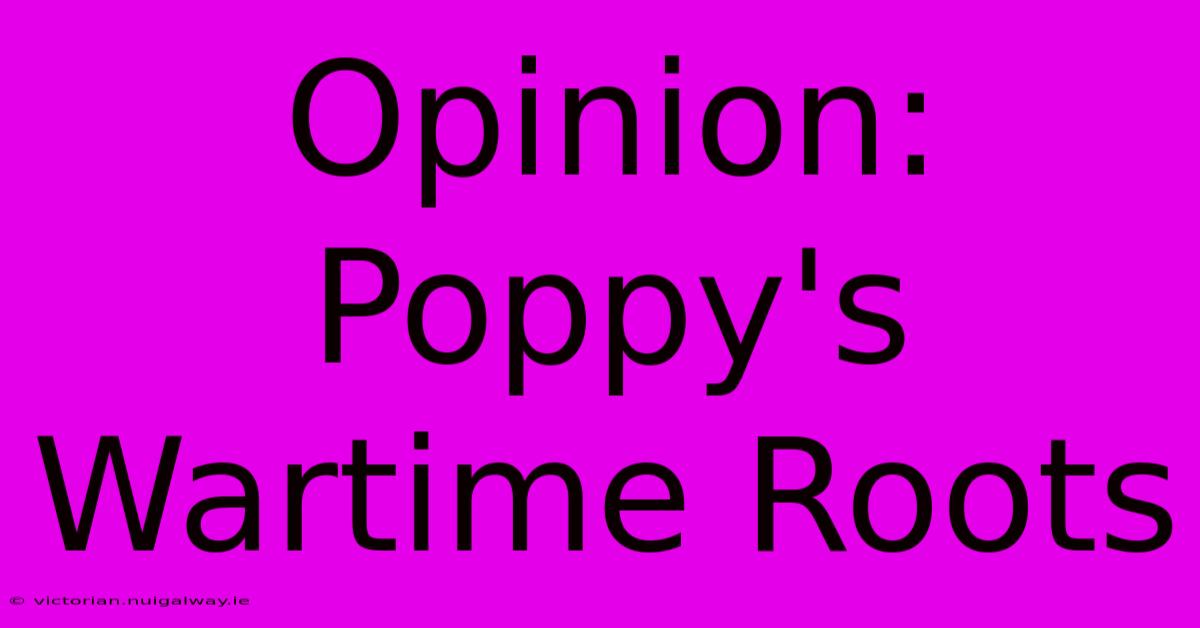 Opinion: Poppy's Wartime Roots