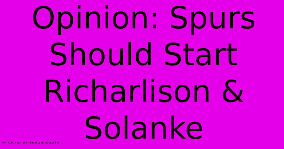 Opinion: Spurs Should Start Richarlison & Solanke 