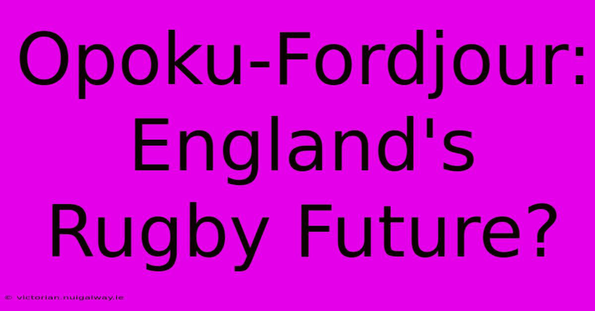 Opoku-Fordjour: England's Rugby Future?