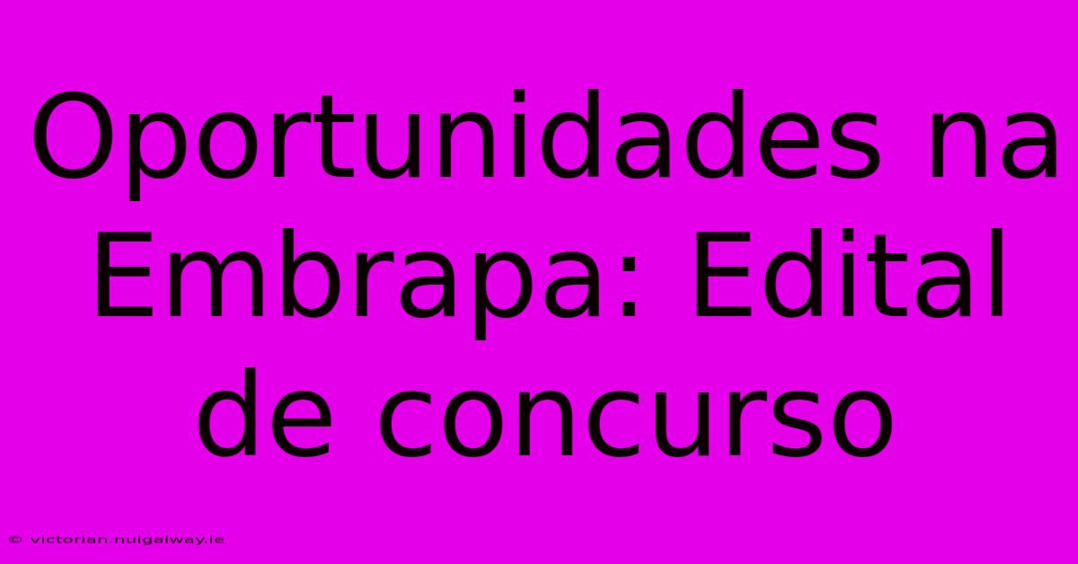 Oportunidades Na Embrapa: Edital De Concurso