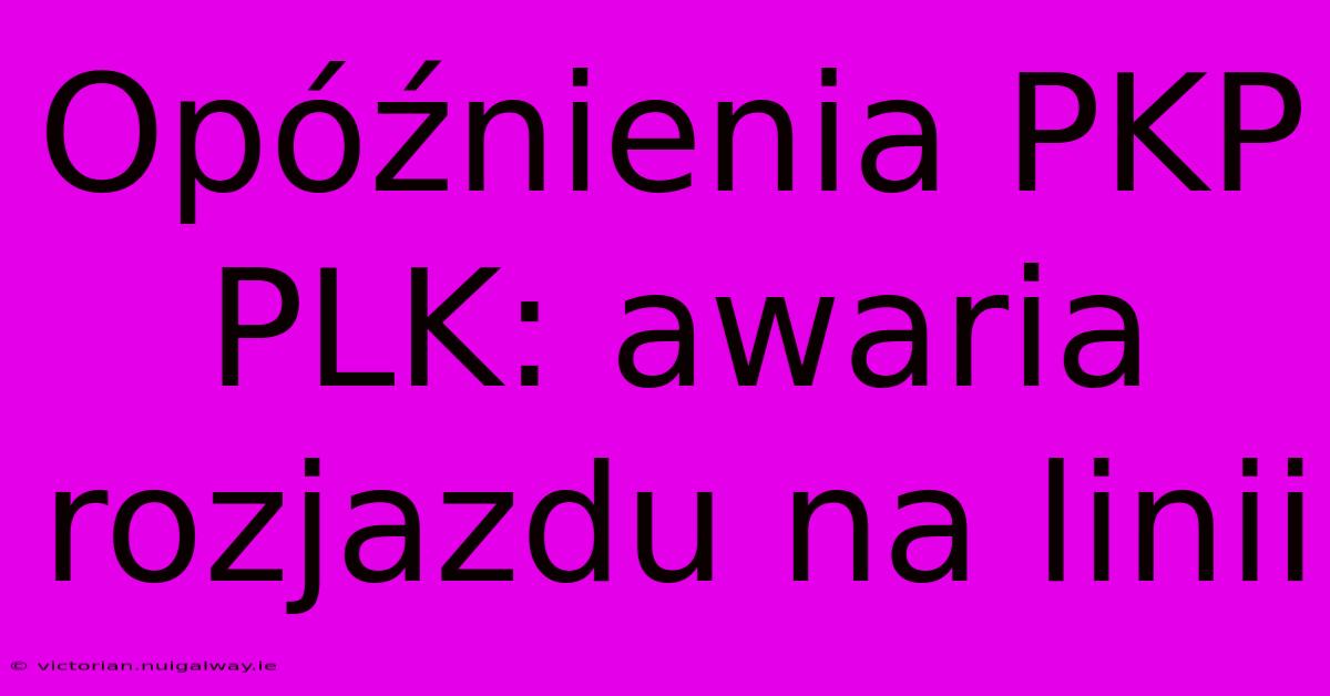 Opóźnienia PKP PLK: Awaria Rozjazdu Na Linii